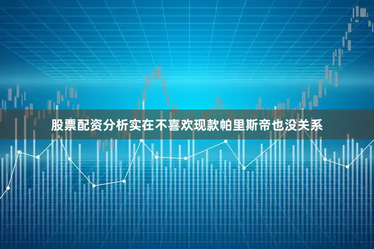 股票配资分析实在不喜欢现款帕里斯帝也没关系