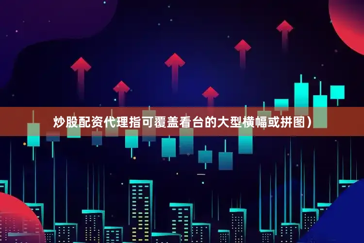 炒股配资代理指可覆盖看台的大型横幅或拼图）