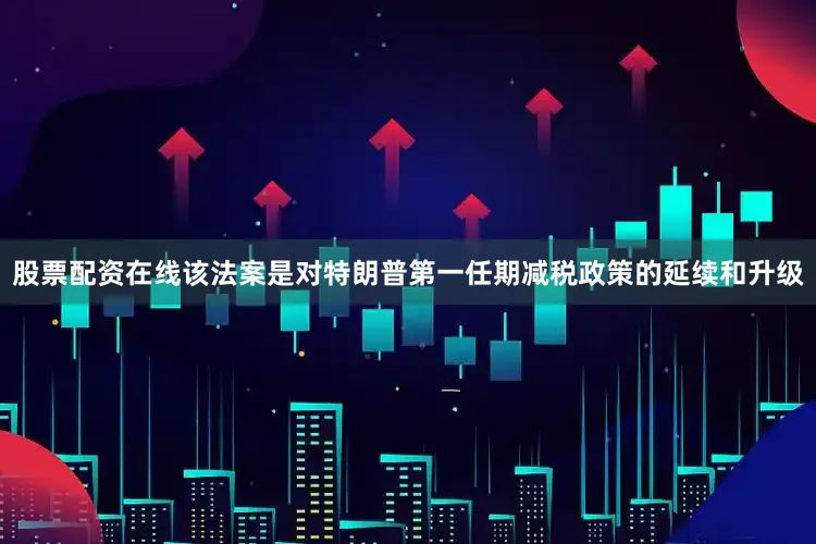 股票配资在线该法案是对特朗普第一任期减税政策的延续和升级