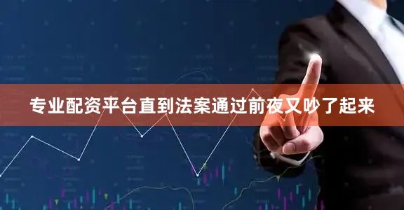 专业配资平台直到法案通过前夜又吵了起来