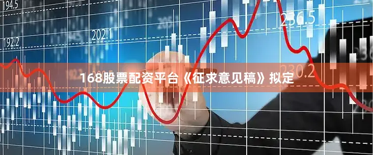 168股票配资平台　　《征求意见稿》拟定