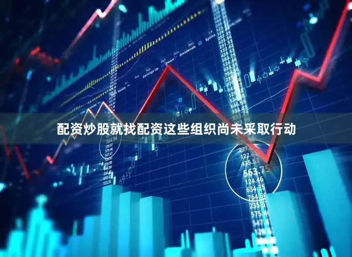 配资炒股就找配资这些组织尚未采取行动