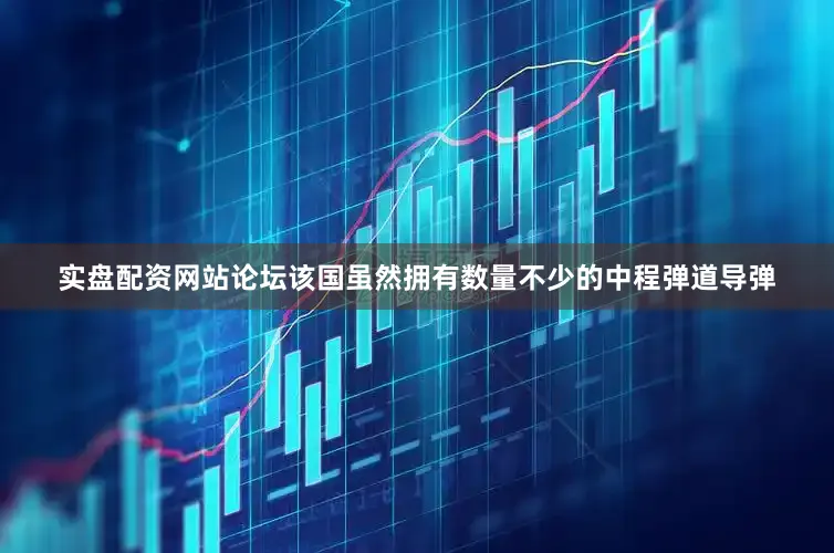 实盘配资网站论坛该国虽然拥有数量不少的中程弹道导弹
