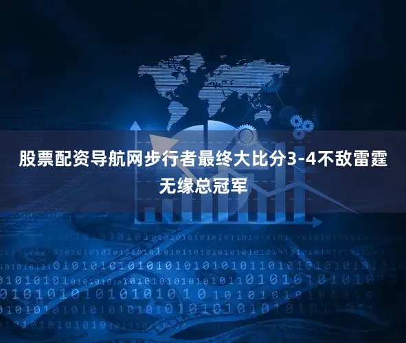 股票配资导航网步行者最终大比分3-4不敌雷霆无缘总冠军
