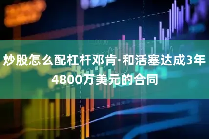 炒股怎么配杠杆邓肯·和活塞达成3年4800万美元的合同