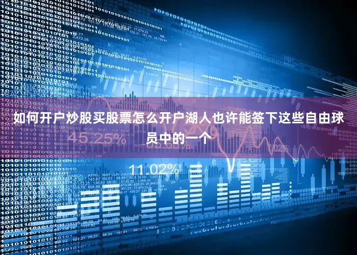 如何开户炒股买股票怎么开户湖人也许能签下这些自由球员中的一个