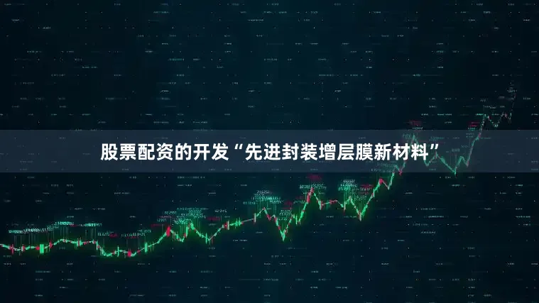 股票配资的开发“先进封装增层膜新材料”