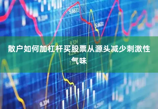 散户如何加杠杆买股票从源头减少刺激性气味