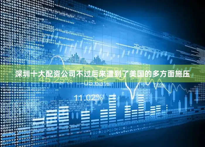 深圳十大配资公司不过后来遭到了美国的多方面施压