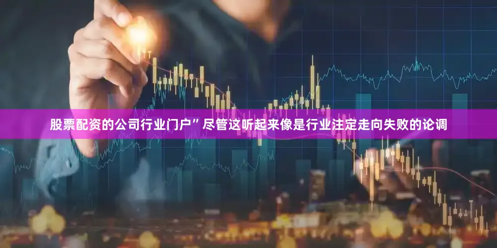股票配资的公司行业门户”尽管这听起来像是行业注定走向失败的论调