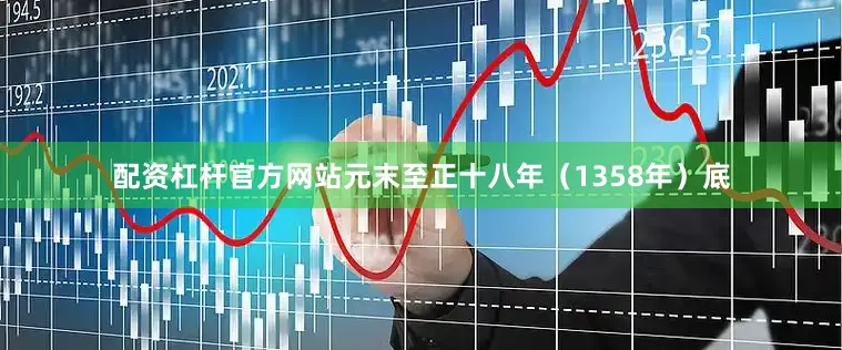 配资杠杆官方网站元末至正十八年（1358年）底