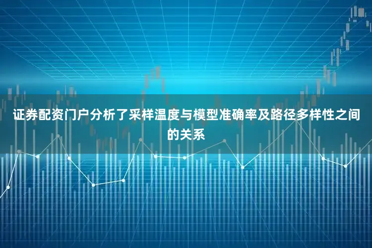 证券配资门户分析了采样温度与模型准确率及路径多样性之间的关系