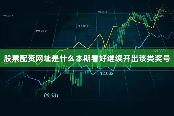 股票配资网址是什么本期看好继续开出该类奖号