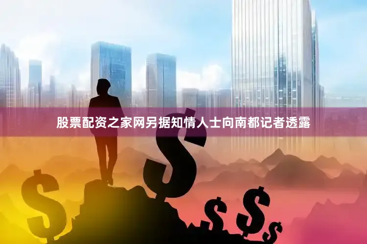股票配资之家网另据知情人士向南都记者透露