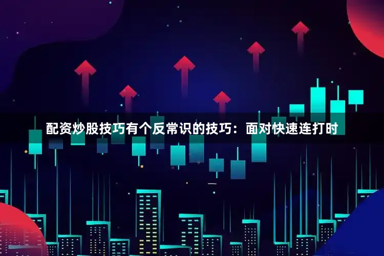 配资炒股技巧有个反常识的技巧：面对快速连打时