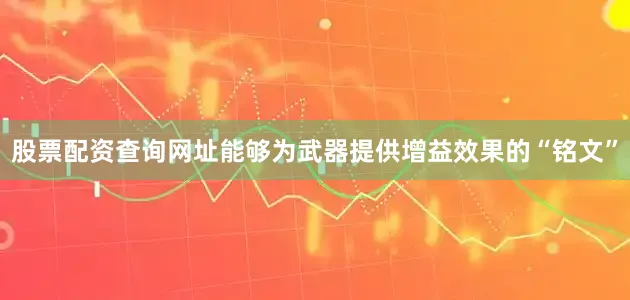 股票配资查询网址能够为武器提供增益效果的“铭文”