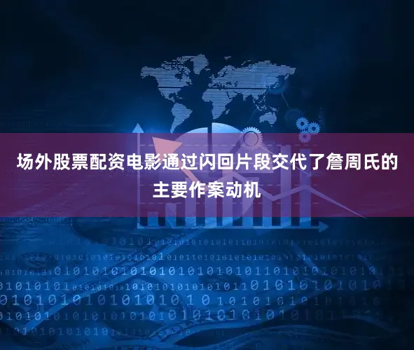 场外股票配资电影通过闪回片段交代了詹周氏的主要作案动机