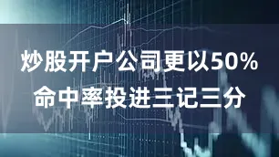 炒股开户公司更以50%命中率投进三记三分