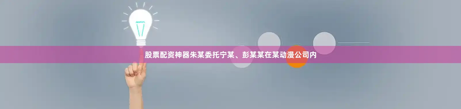 股票配资神器朱某委托宁某、彭某某在某动漫公司内