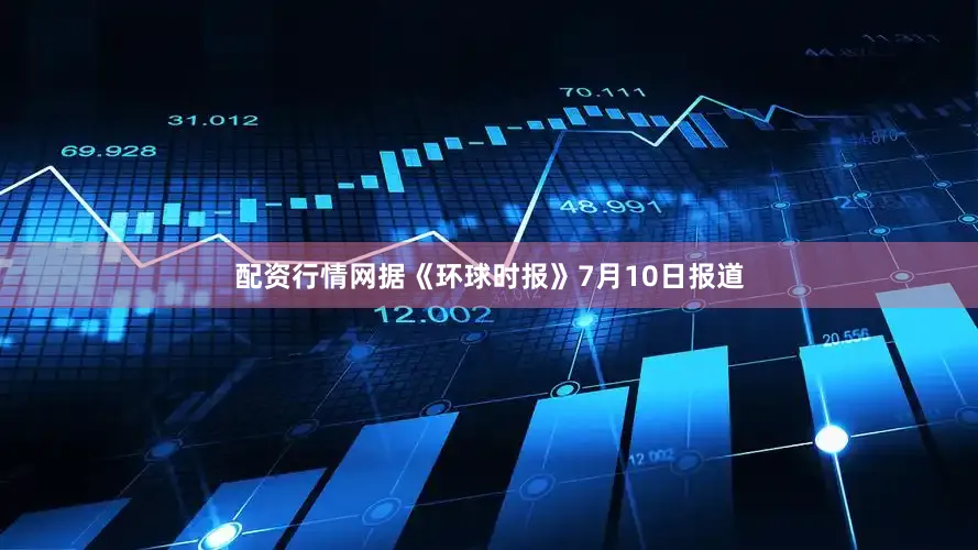 配资行情网据《环球时报》7月10日报道