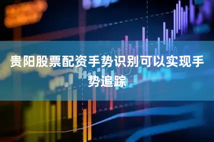 贵阳股票配资手势识别可以实现手势追踪