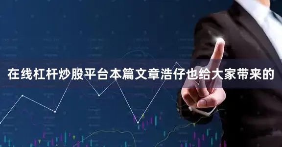 在线杠杆炒股平台本篇文章浩仔也给大家带来的