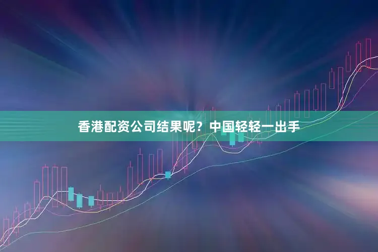 香港配资公司结果呢？中国轻轻一出手