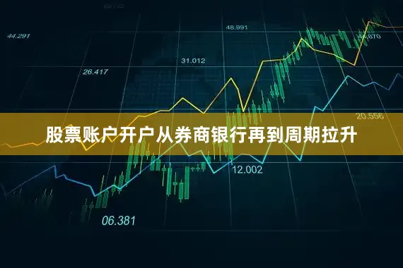 股票账户开户从券商银行再到周期拉升
