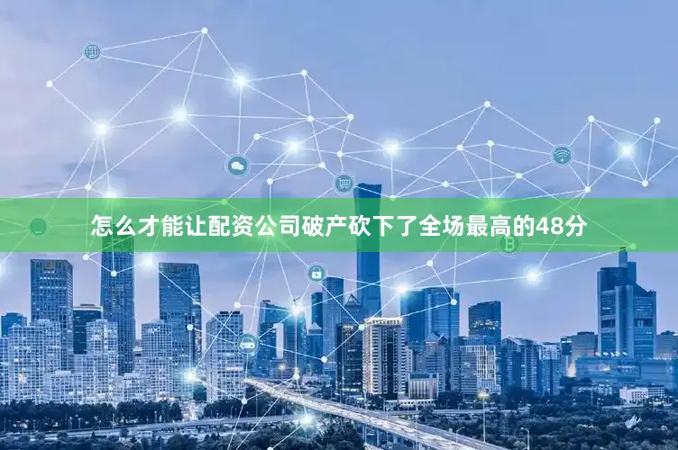 怎么才能让配资公司破产砍下了全场最高的48分