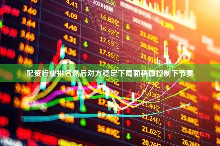 配资行业排名然后对方稳定下局面稍微控制下节奏