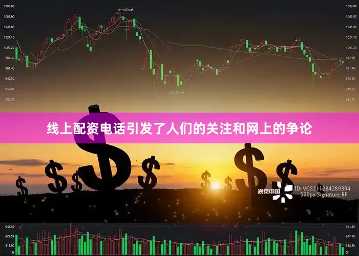 线上配资电话引发了人们的关注和网上的争论