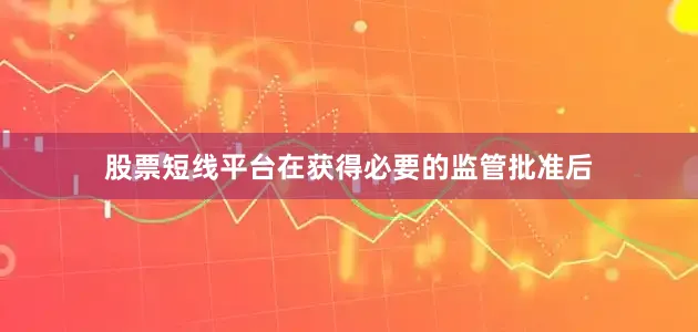 股票短线平台在获得必要的监管批准后