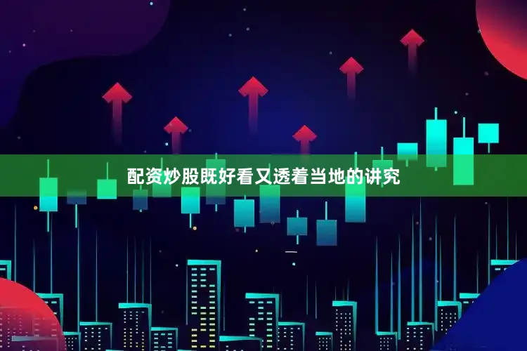 配资炒股既好看又透着当地的讲究