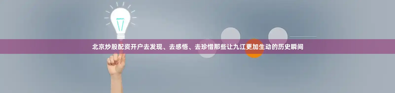 北京炒股配资开户去发现、去感悟、去珍惜那些让九江更加生动的历史瞬间