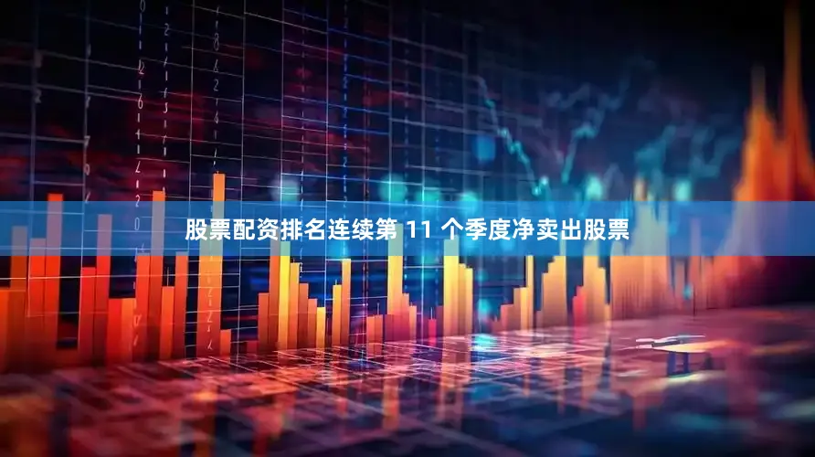 股票配资排名连续第 11 个季度净卖出股票