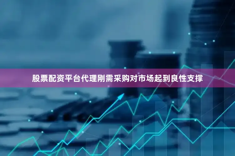股票配资平台代理刚需采购对市场起到良性支撑
