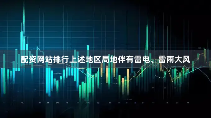 配资网站排行上述地区局地伴有雷电、雷雨大风