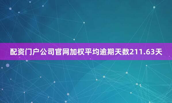 配资门户公司官网加权平均逾期天数211.63天