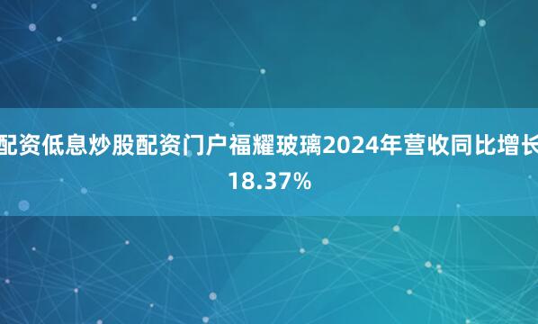 配资低息炒股配资门户福耀玻璃2024年营收同比增长18.37%