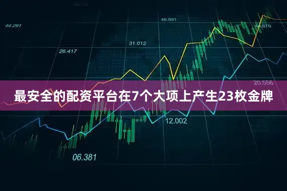 最安全的配资平台在7个大项上产生23枚金牌