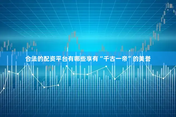 合法的配资平台有哪些享有“千古一帝”的美誉