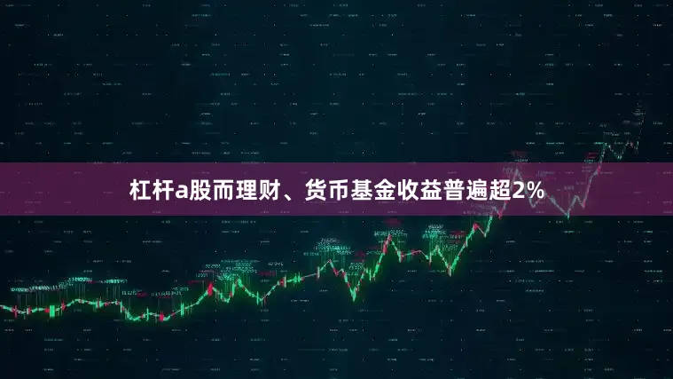 杠杆a股而理财、货币基金收益普遍超2%