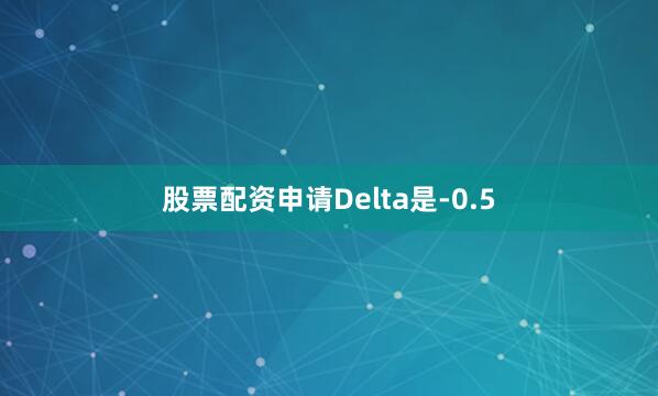 股票配资申请Delta是-0.5