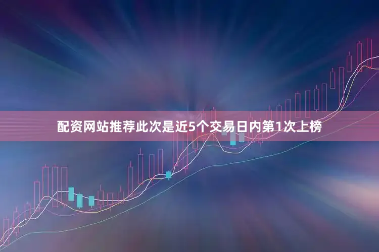 配资网站推荐此次是近5个交易日内第1次上榜