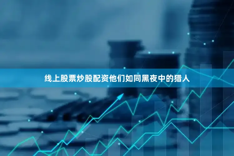 线上股票炒股配资他们如同黑夜中的猎人