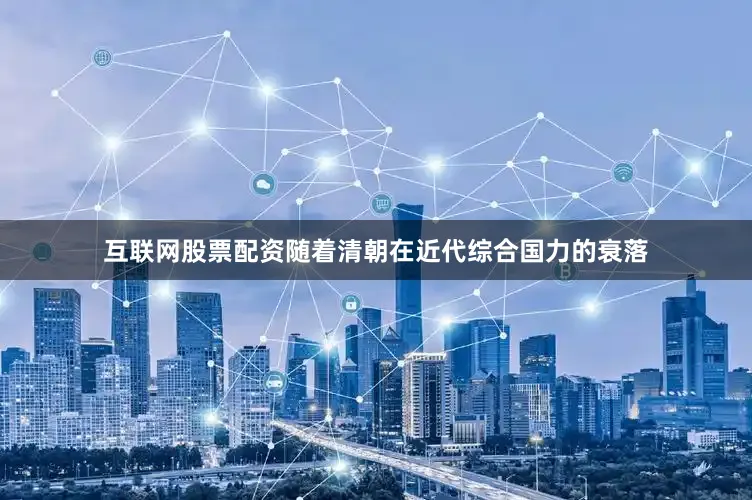 互联网股票配资随着清朝在近代综合国力的衰落