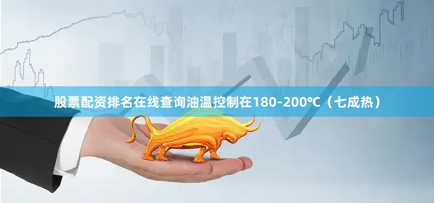 股票配资排名在线查询油温控制在180-200℃（七成热）