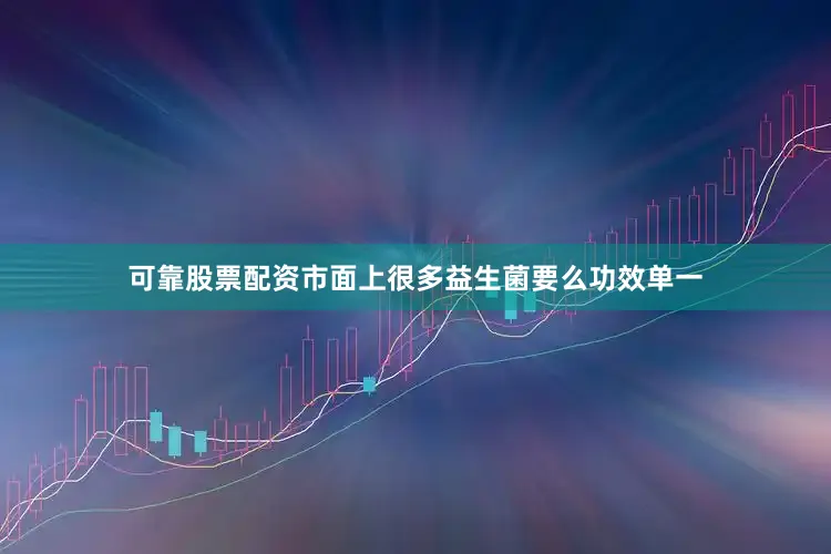 可靠股票配资市面上很多益生菌要么功效单一