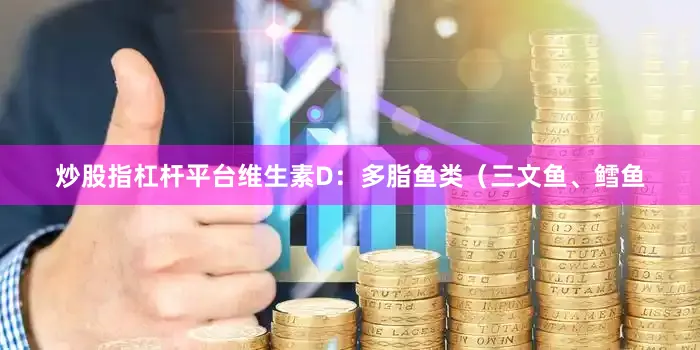 炒股指杠杆平台维生素D：多脂鱼类（三文鱼、鳕鱼