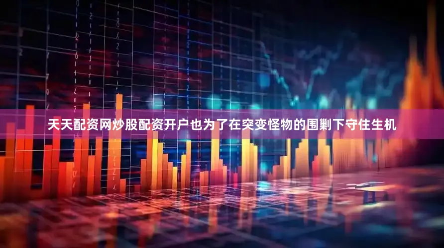 天天配资网炒股配资开户也为了在突变怪物的围剿下守住生机